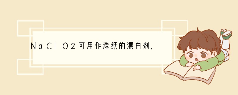 NaClO2可用作造纸的漂白剂,它由H2O2 2ClO2 2NaOH=2NaClO2